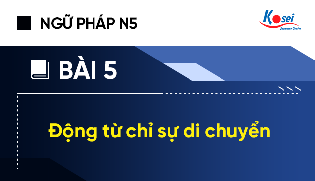 Ngữ pháp tiếng Nhật N5 - Bài 5: Động từ chỉ sự di chuyển
